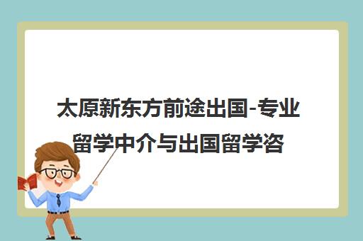 太原新东方前途出国-专业留学中介与出国留学咨询机构