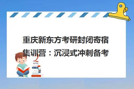 重庆新东方考研封闭寄宿集训营 沉浸式冲刺备考全攻略