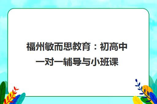 福州敏而思教育 初高中一对一辅导与小班课 阶段培训-福州辅导机构 福州敏而思教育 初高中一对一辅导与小班课 阶段培训-福州辅导机构