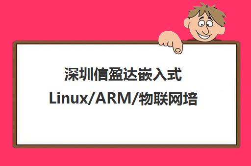深圳信盈达嵌入式Linux/ARM/物联网培训-专业工程师实战教学