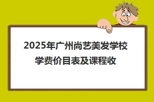 2025年广州尚艺美发学校学费价目表及课程收费标准