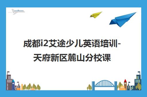 成都i2艾途少儿英语培训-天府新区麓山分校课程与地址