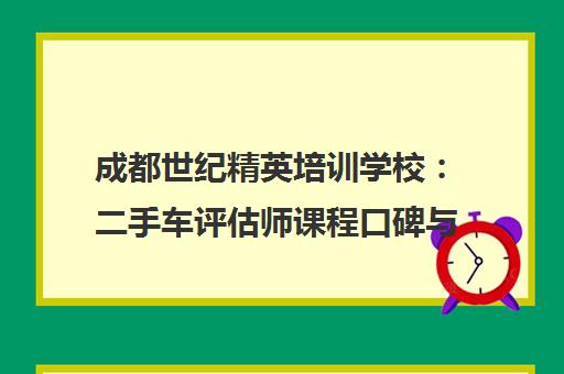 成都世纪精英培训学校 二手车评估师课程口碑与学费解析