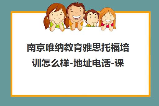 南京唯纳教育雅思托福培训怎么样-地址电话-课程价格 南京唯纳教育雅思托福培训怎么样-地址电话-课程价格