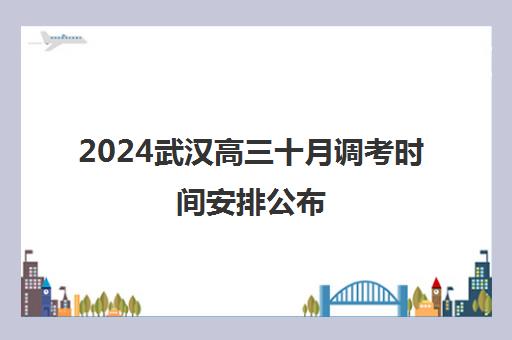 2024武汉高三十月调考时间安排公布（附考试详情）