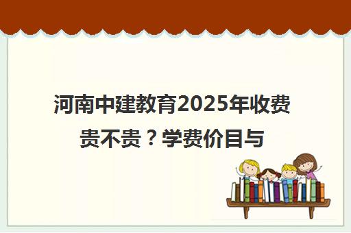 河南中建教育2025年收费贵不贵？学费价目与报读避坑指南