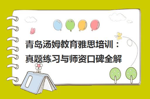青岛汤姆教育雅思培训 真题练习与师资口碑全解析