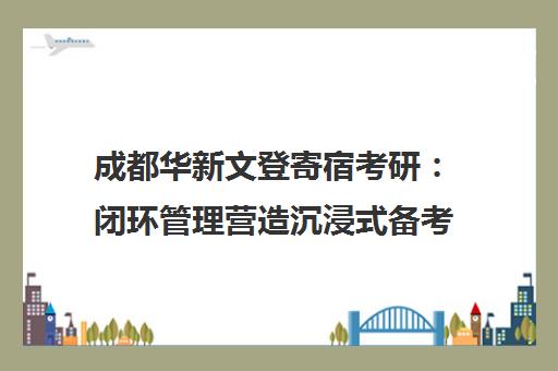 成都华新文登寄宿考研 闭环管理营造沉浸式备考体验