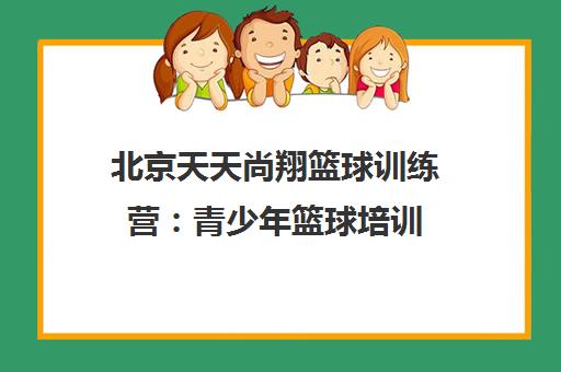 北京天天尚翔篮球训练营 青少年篮球培训 提供免费试听课
