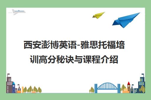 西安澎博英语-雅思托福培训高分秘诀与课程介绍