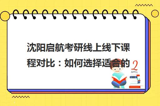 沈阳启航考研线上线下课程对比 如何选择适合的上课形式 沈阳启航考研线上线下课程对比 如何选择适合的上课形式