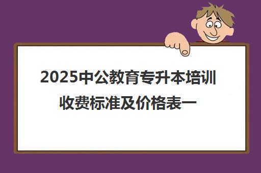 2025中公教育专升本培训收费标准及价格表一览