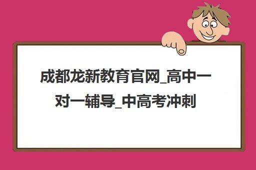 成都龙新教育官网_高中一对一辅导_中高考冲刺全托补习班