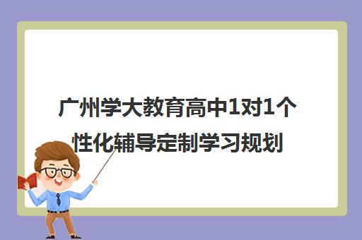 广州学大教育高中1对1个性化辅导定制学习规划