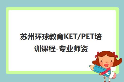 苏州环球教育KET/PET培训课程-专业师资助力备考 苏州环球教育KET/PET培训课程-专业师资助力备考