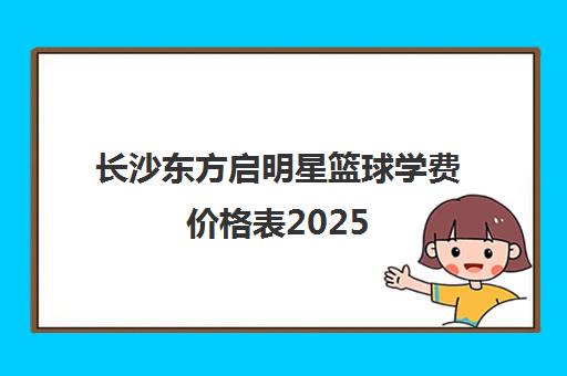 长沙东方启明星篮球学费价格表2025 每节课多少钱？