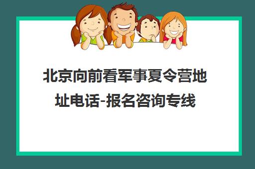 北京向前看军事夏令营地址电话-报名咨询专线