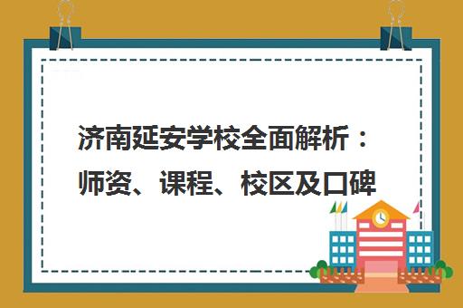 济南延安学校全面解析 师资、课程、校区及口碑评价