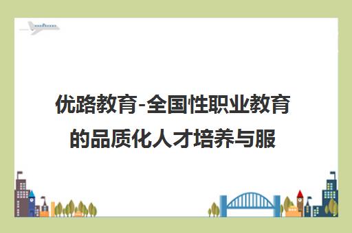 优路教育-全国性职业教育的品质化人才培养与服务