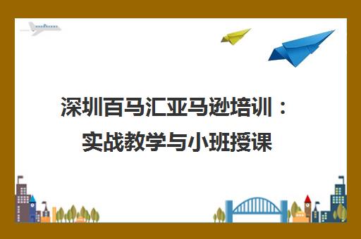 深圳百马汇亚马逊培训 实战教学与小班授课 培养超6000名大卖学员