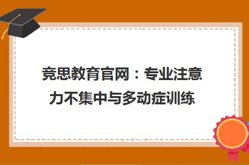竞思教育官网 专业注意力不集中与多动症训练 家校携手助力成长