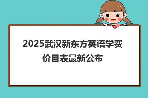 2025武汉新东方英语学费价目表最新公布(秋季班标准)