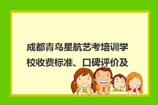 成都青鸟星航艺考培训学校收费标准、口碑评价及联系方式汇总