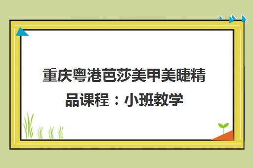 重庆粤港芭莎美甲美睫精品课程 小班教学 实操为主