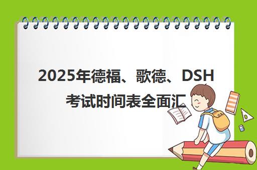 2025年德福、歌德、DSH考试时间表全面汇总