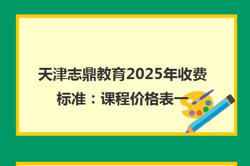 天津志鼎教育2025年收费标准 课程价格表一览
