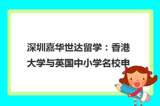 深圳嘉华世达留学 香港大学与英国中小学名校申请一站式服务