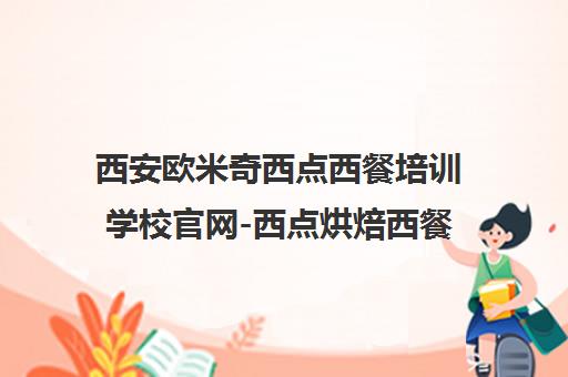 西安欧米奇西点西餐培训学校官网-西点烘焙西餐料理培训