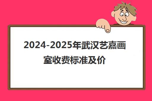 2024-2025年武汉艺嘉画室收费标准及价格表一览