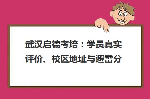 武汉启德考培 学员真实评价、校区地址与避雷分析一览