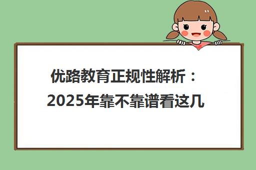 优路教育正规性解析 2025年靠不靠谱看这几点