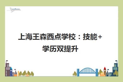 上海王森西点学校 技能+学历双提升 初高中生升学就业新选择