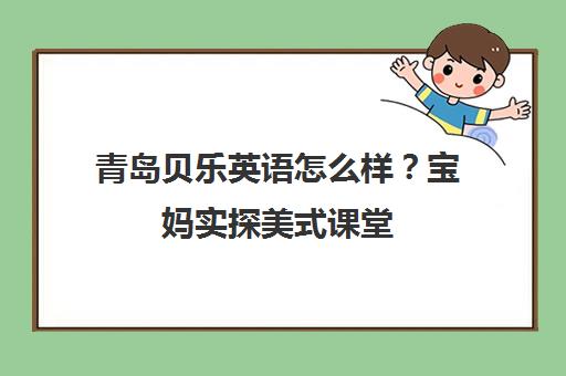 青岛贝乐英语怎么样？宝妈实探美式课堂 纯外教启蒙受推荐