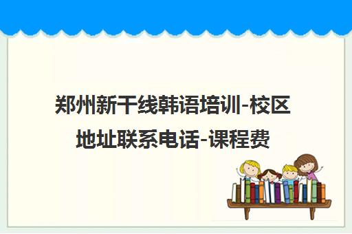 郑州新干线韩语培训-校区地址联系电话-课程费用