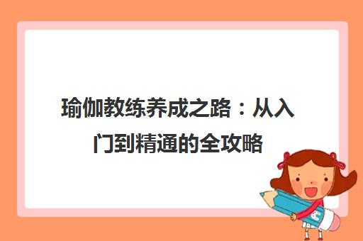瑜伽教练养成之路 从入门到精通的全攻略 瑜伽教练养成之路 从入门到精通的全攻略