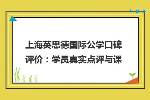 上海英思德国际公学口碑评价 学员真实点评与课程优势解析