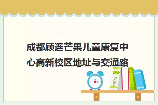 成都顾连芒果儿童康复中心高新校区地址与交通路线