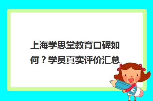 上海学思堂教育口碑如何？学员真实评价汇总