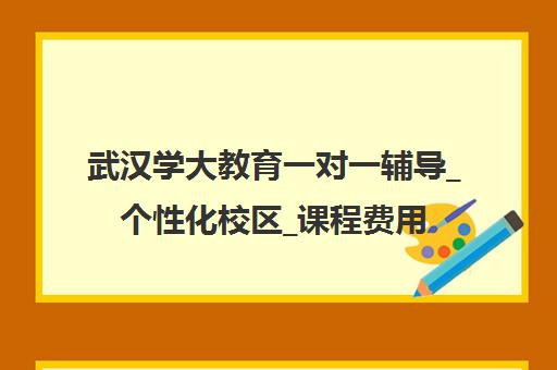 武汉学大教育一对一辅导_个性化校区_课程费用
