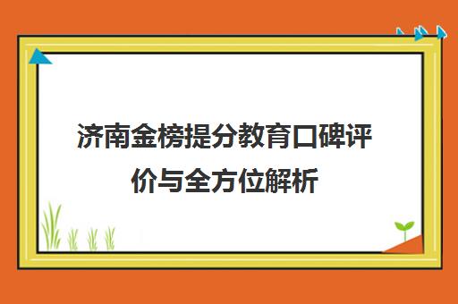 济南金榜提分教育口碑评价与全方位解析