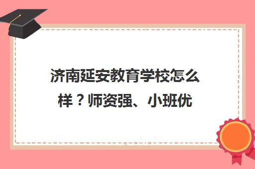 济南延安教育学校怎么样？师资强、小班优 专注中小学辅导22年
