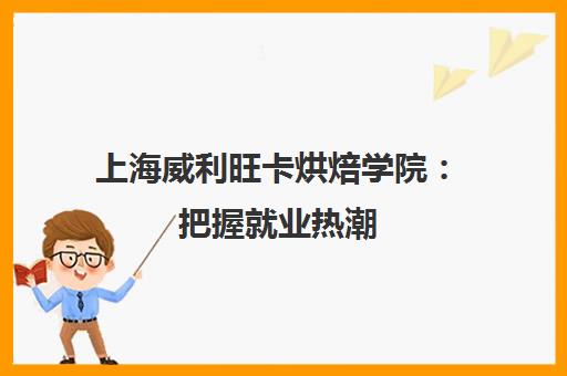 上海威利旺卡烘焙学院 把握就业热潮 成就专业烘焙师
