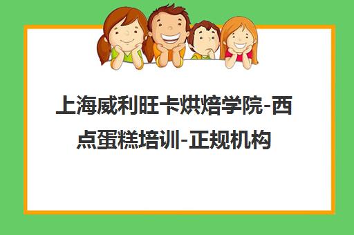 上海威利旺卡烘焙学院-西点蛋糕培训-正规机构-包学会