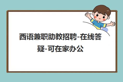 西语兼职助教招聘-在线答疑-可在家办公