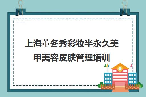 上海董冬秀彩妆半永久美甲美容皮肤管理培训