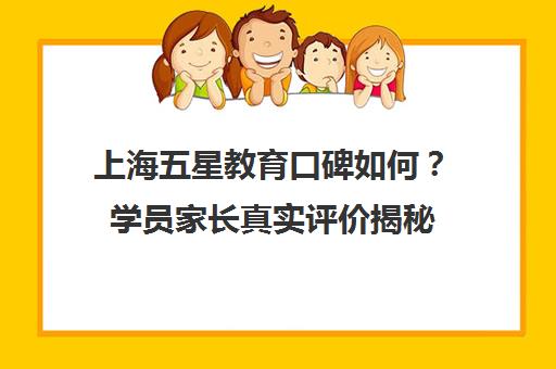 上海五星教育口碑如何？学员家长真实评价揭秘
